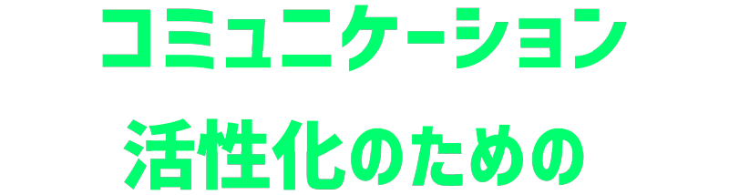 コミニュケーション活性化のための