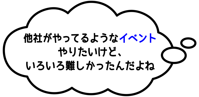 他社がやっているようなイベントやりたかったけど、いろいろ難しかったんだよね