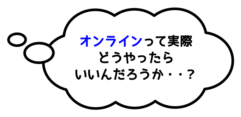 オンラインって実際どうやってやればいいんだろう？