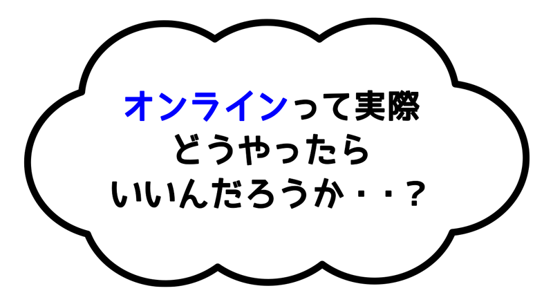 オンラインって実際どうやってやればいいんだろう？