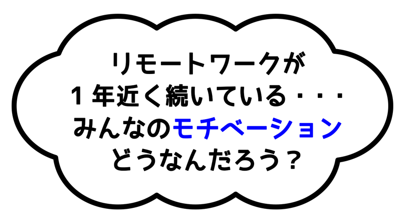 リモートワークが1年近く続いている、みんなのモチベーションどうなんだろう？